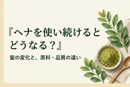 ヘナを使い続けるとどうなる？髪の変化と「ヘナ100％」だけでは分からない品質の違い